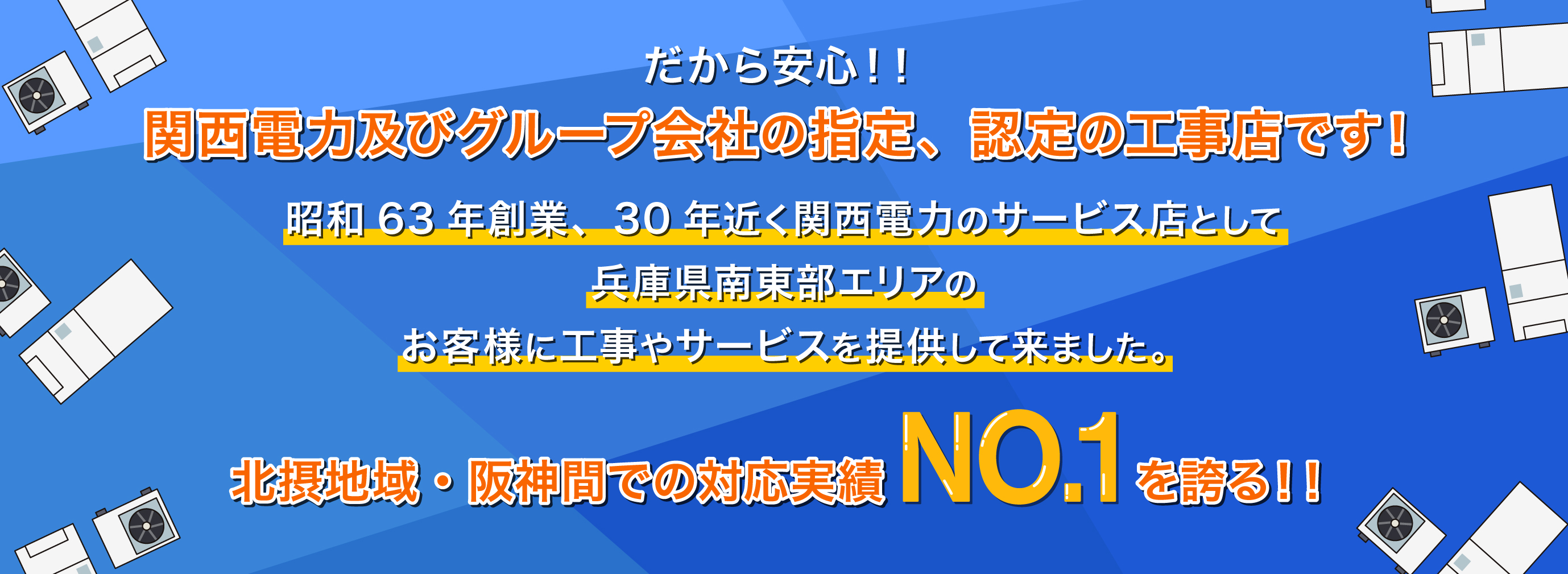 関西電力及びグループ会社の指定、認定の工事店です！30年近く関西電力のサービス店として兵庫県南東部エリアのお客様に
      工事やサービスを提供して来ました。北摂地域・阪神間での対応実績NO.1を誇る！！